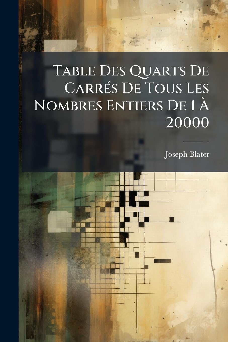 Table Des Quarts de Carrés de Tous Les Nombres Entiers de 1 À 20000: Servant À Simplifier La Multiplication, l'Élévation Au Carré Ainsi Que ... Plus Certains Le Résultats de Ces Opérations book
