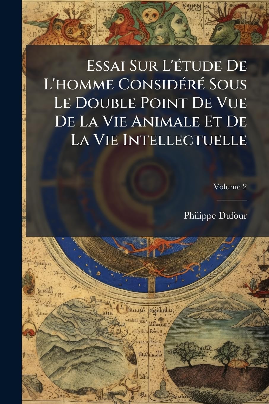 Essai Sur l'Étude de l'Homme Considéré Sous Le Double Point de Vue de la Vie Animale Et de la Vie Intellectuelle, Volume 2 book