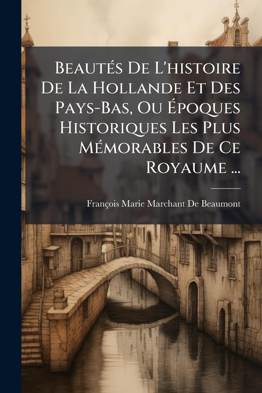 Beautés De L'histoire De La Hollande Et Des Pays-Bas, Ou Époques Historiques Les Plus Mémorables De Ce Royaume ... book