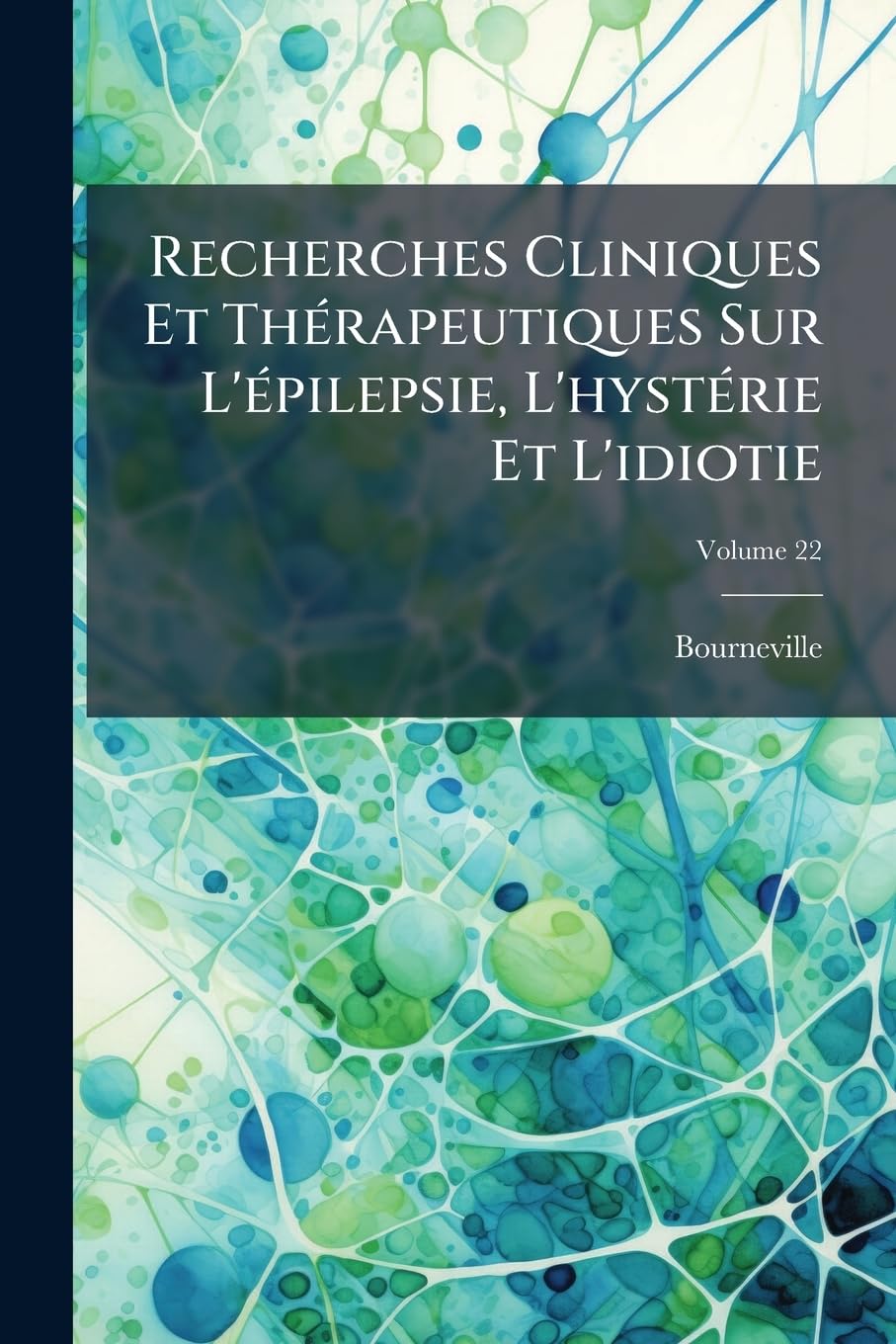 Recherches Cliniques Et Thérapeutiques Sur L'épilepsie, L'hystérie Et L'idiotie, Volume 22 book