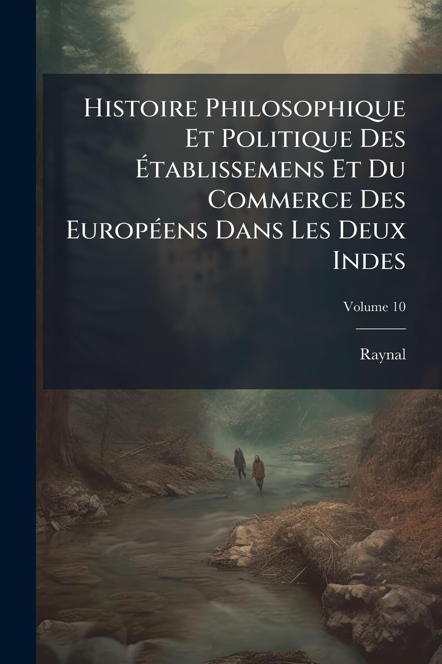 Histoire Philosophique Et Politique Des Établissemens Et Du Commerce Des Européens Dans Les Deux Indes; Volume 10 book