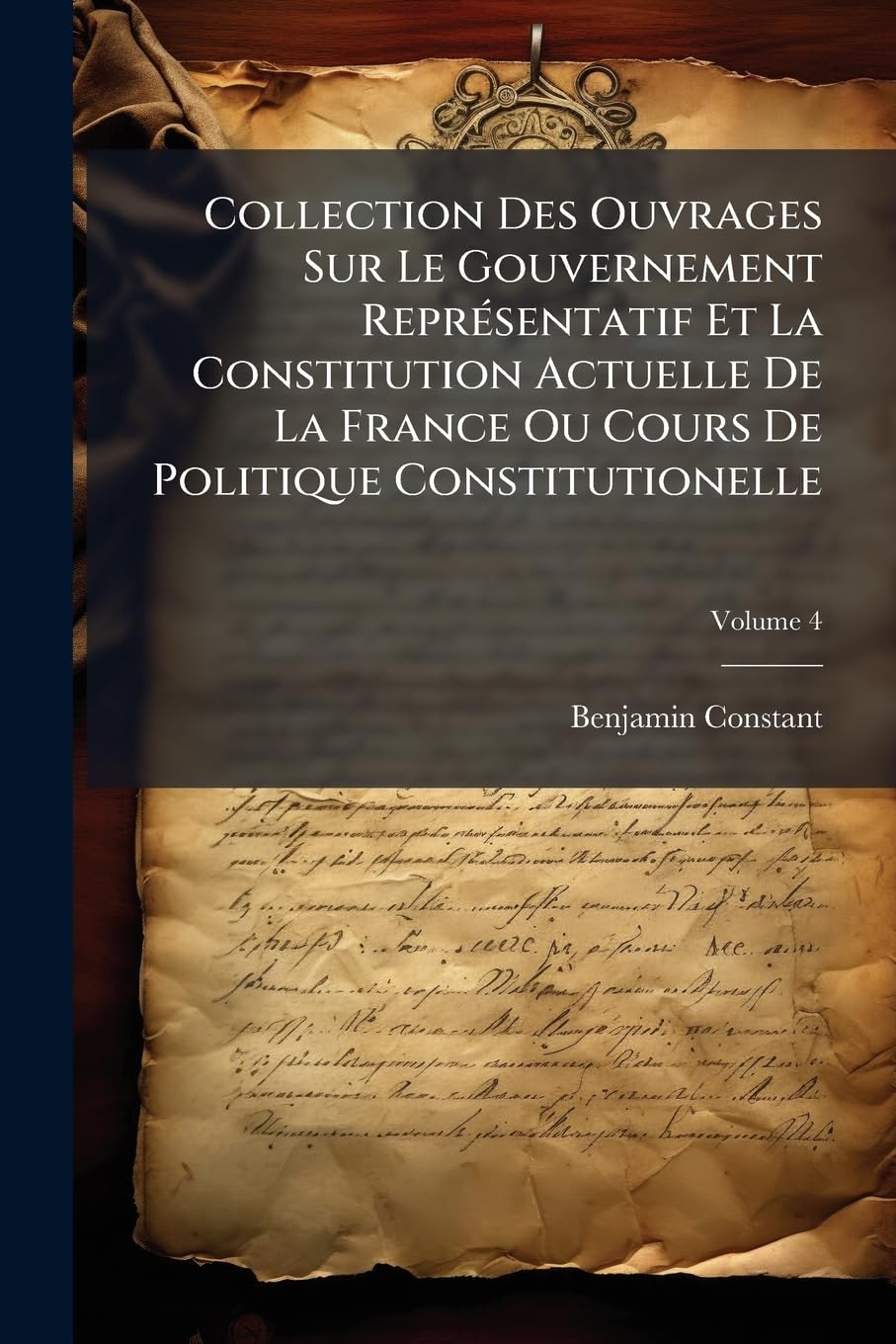 Collection Des Ouvrages Sur Le Gouvernement Représentatif Et La Constitution Actuelle De La France Ou Cours De Politique Constitutionelle, Volume 4 book
