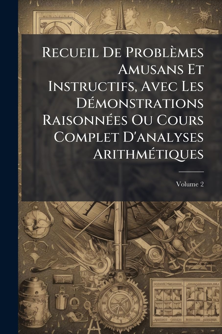 Recueil De Problèmes Amusans Et Instructifs, Avec Les Démonstrations Raisonnées Ou Cours Complet D'analyses Arithmétiques, Volume 2 book