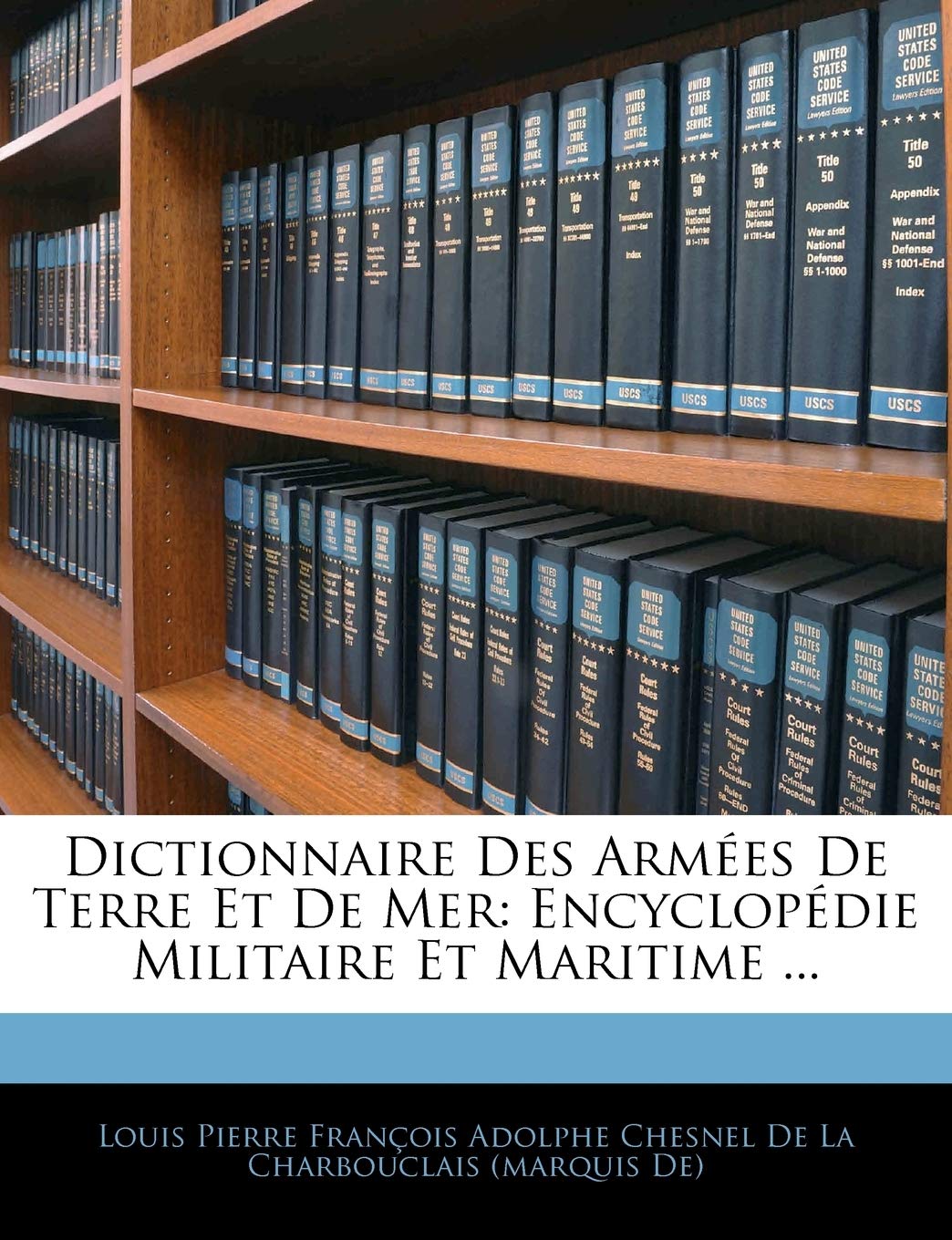 Dictionnaire Des Armées De Terre Et De Mer: Encyclopédie Militaire Et Maritime ... book
