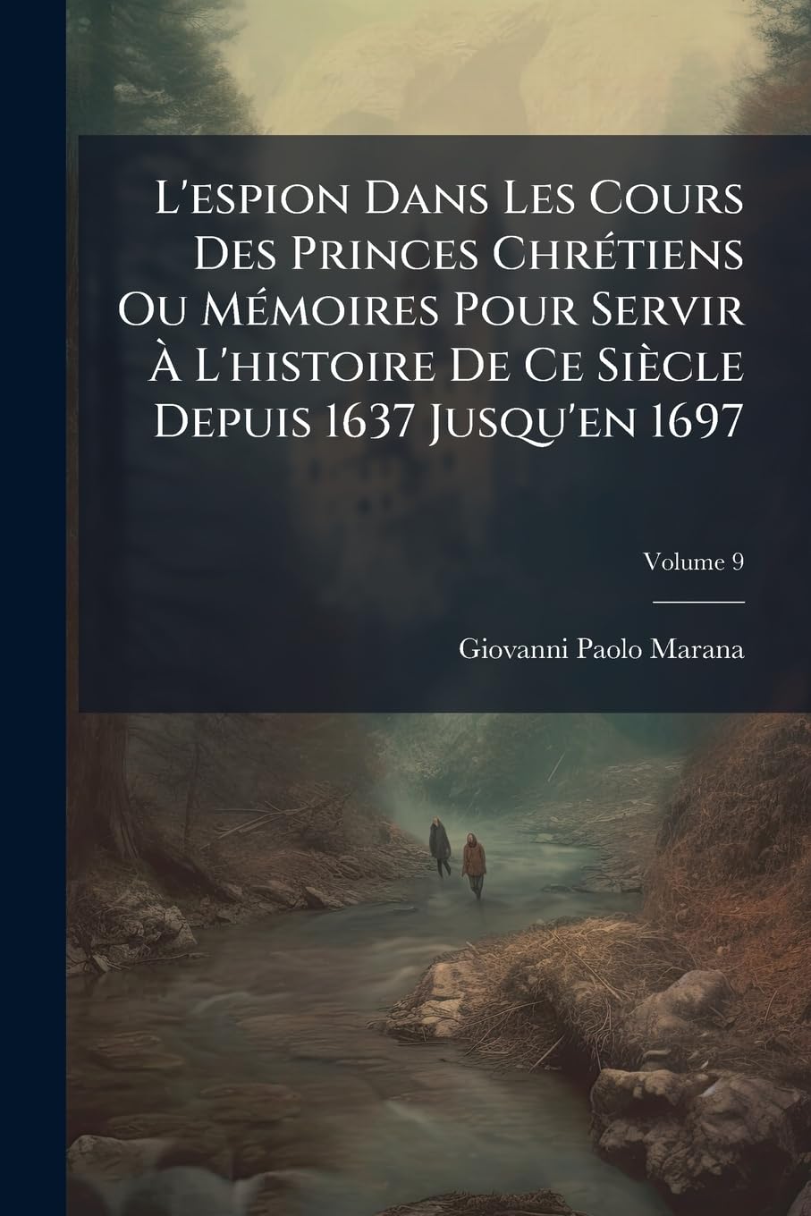 L'espion Dans Les Cours Des Princes Chrétiens Ou Mémoires Pour Servir À L'histoire De Ce Siècle Depuis 1637 Jusqu'en 1697; Volume 9 book