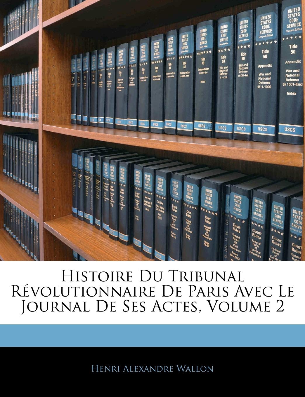 Histoire Du Tribunal Revolutionnaire de Paris Avec Le Journal de Ses Actes, Volume 2 Politics & History
