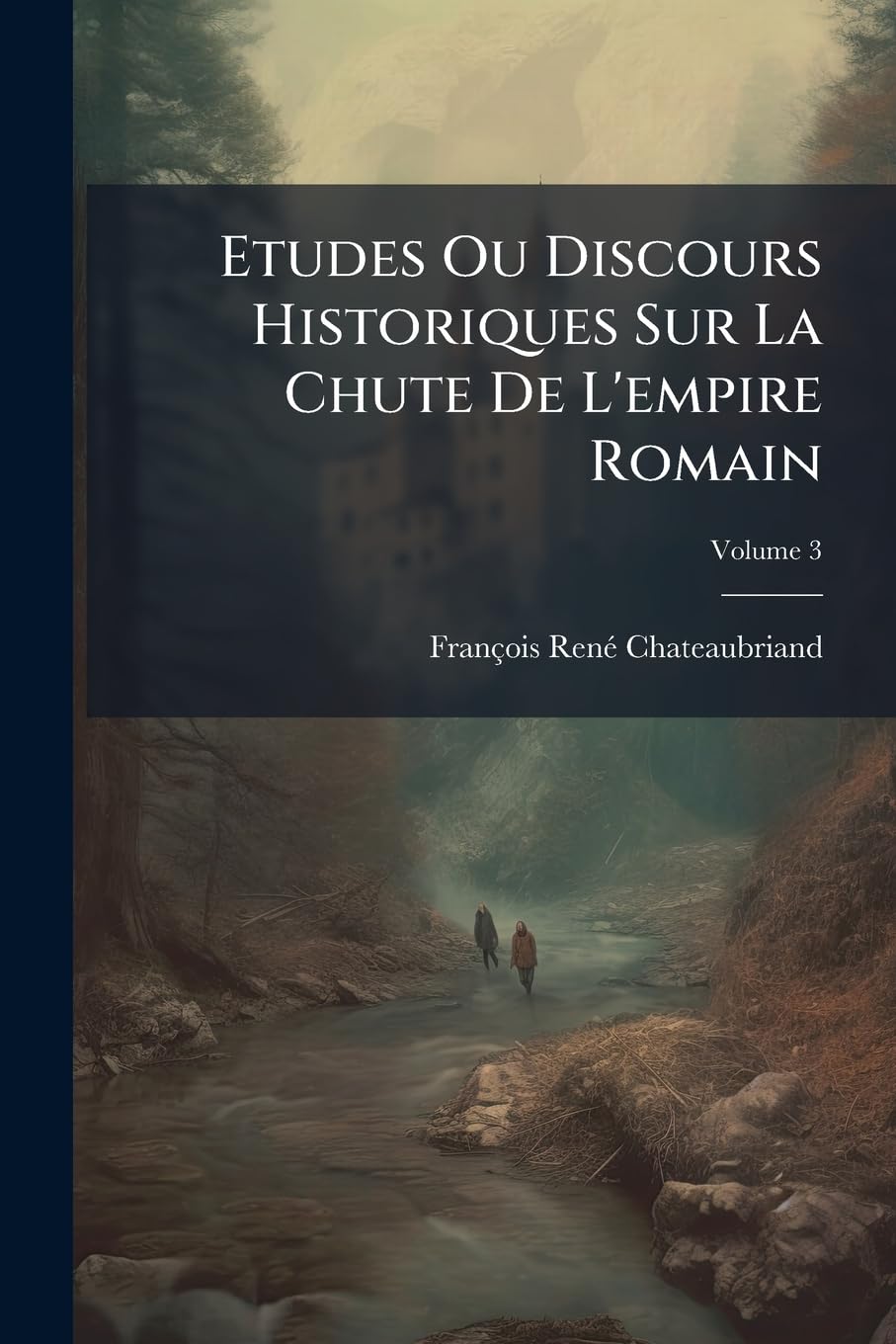 Etudes Ou Discours Historiques Sur La Chute De L'empire Romain: La Naissance Et Les Progrès Du Christianisme Et L'invasion Des Barbares; Suivis D'une ... Raisonnée De L'histoire De France, Volume 3 book