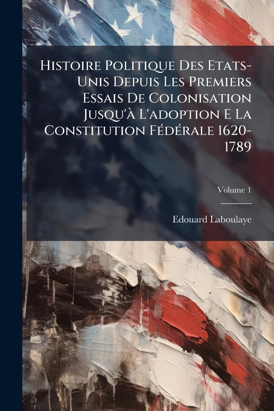 Histoire Politique Des Etats-Unis Depuis Les Premiers Essais De Colonisation Jusqu'à L'adoption E La Constitution Fédérale 1620-1789, Volume 1 book