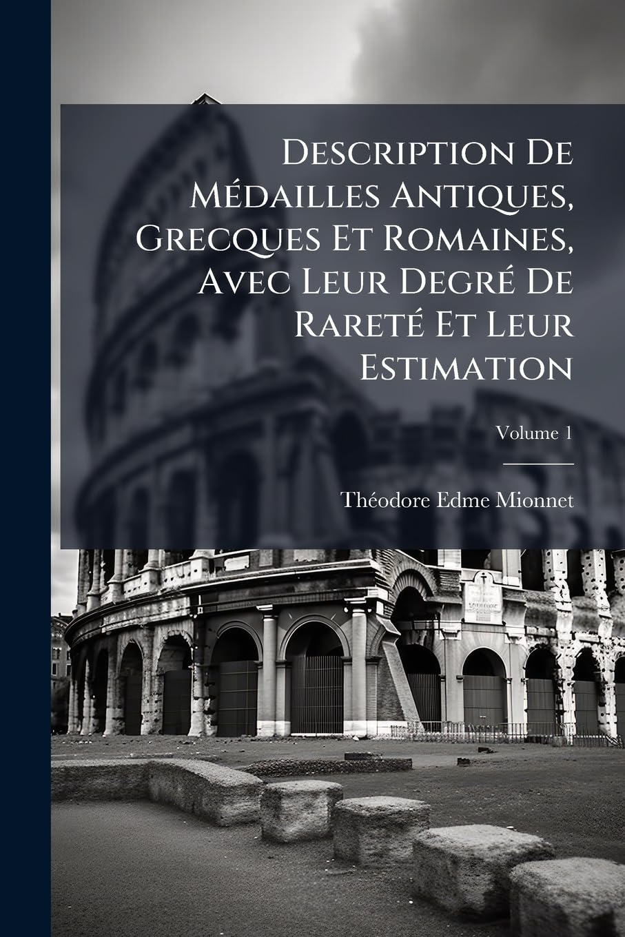 Description De Médailles Antiques, Grecques Et Romaines, Avec Leur Degré De Rareté Et Leur Estimation: Ouvrage Servant De Catalogue À Une Suite De ... Prises Sur Les Pièces Originales, Volume 1 book
