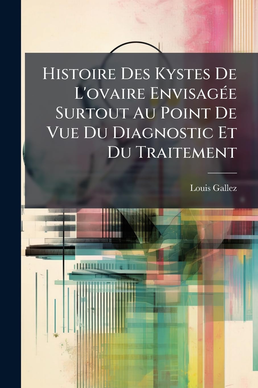 Histoire Des Kystes De L'ovaire Envisagée Surtout Au Point De Vue Du Diagnostic Et Du Traitement book