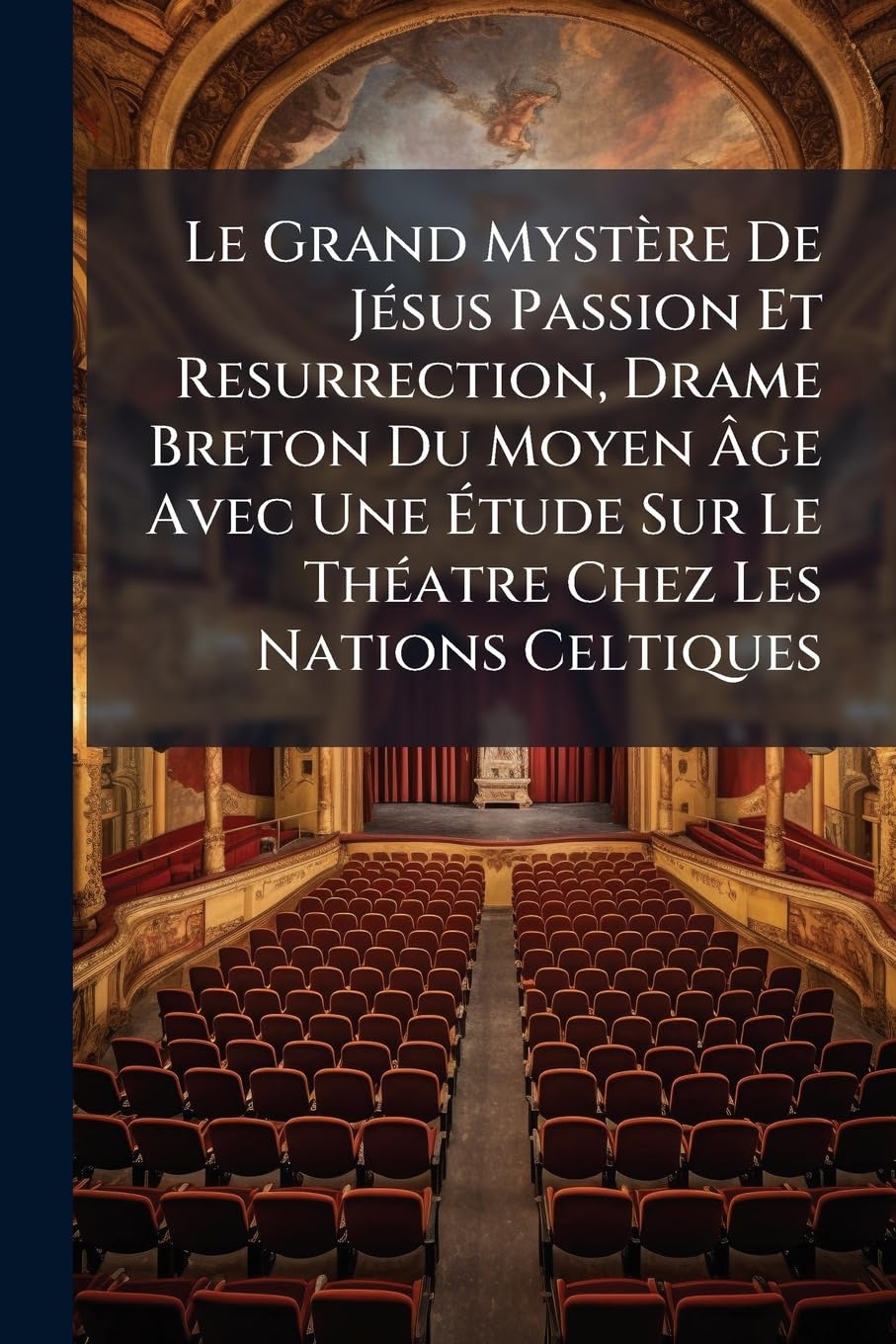 Le Grand Mystère De Jésus Passion Et Resurrection, Drame Breton Du Moyen Âge Avec Une Étude Sur Le Théatre Chez Les Nations Celtiques book