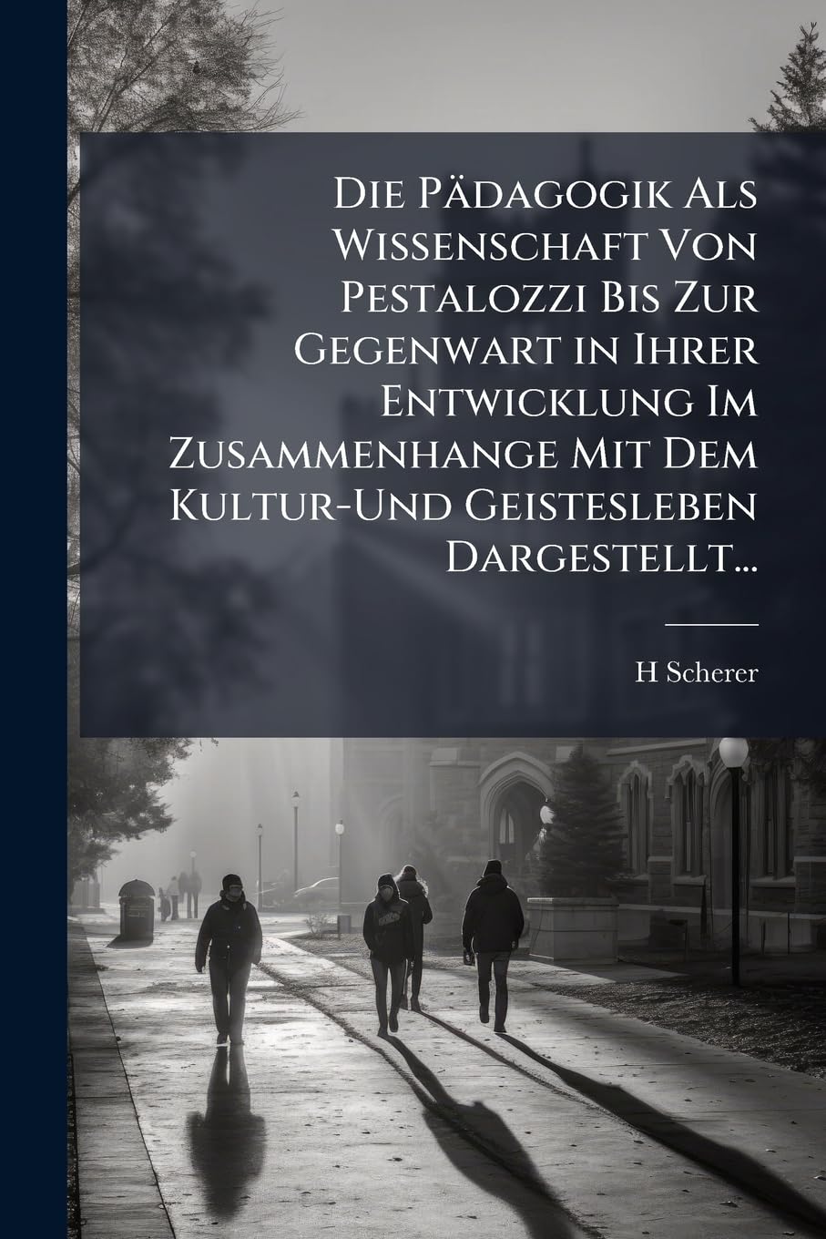 Die Padagogik ALS Wissenschaft Von Pestalozzi Bis Zur Gegenwart in Ihrer Entwicklung Im Zusammenhange Mit Dem Kultur-Und Geistesleben Dargestellt... Philosophy