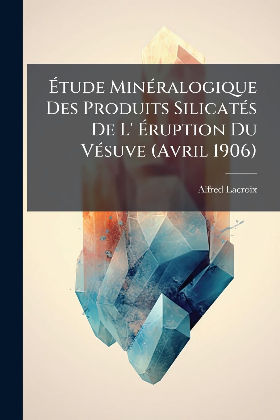 Étude Minéralogique Des Produits Silicatés de L' Éruption Du Vésuve (Avril 1906): (conséquences a En Tirer a Un Point de Vue Géneral) book