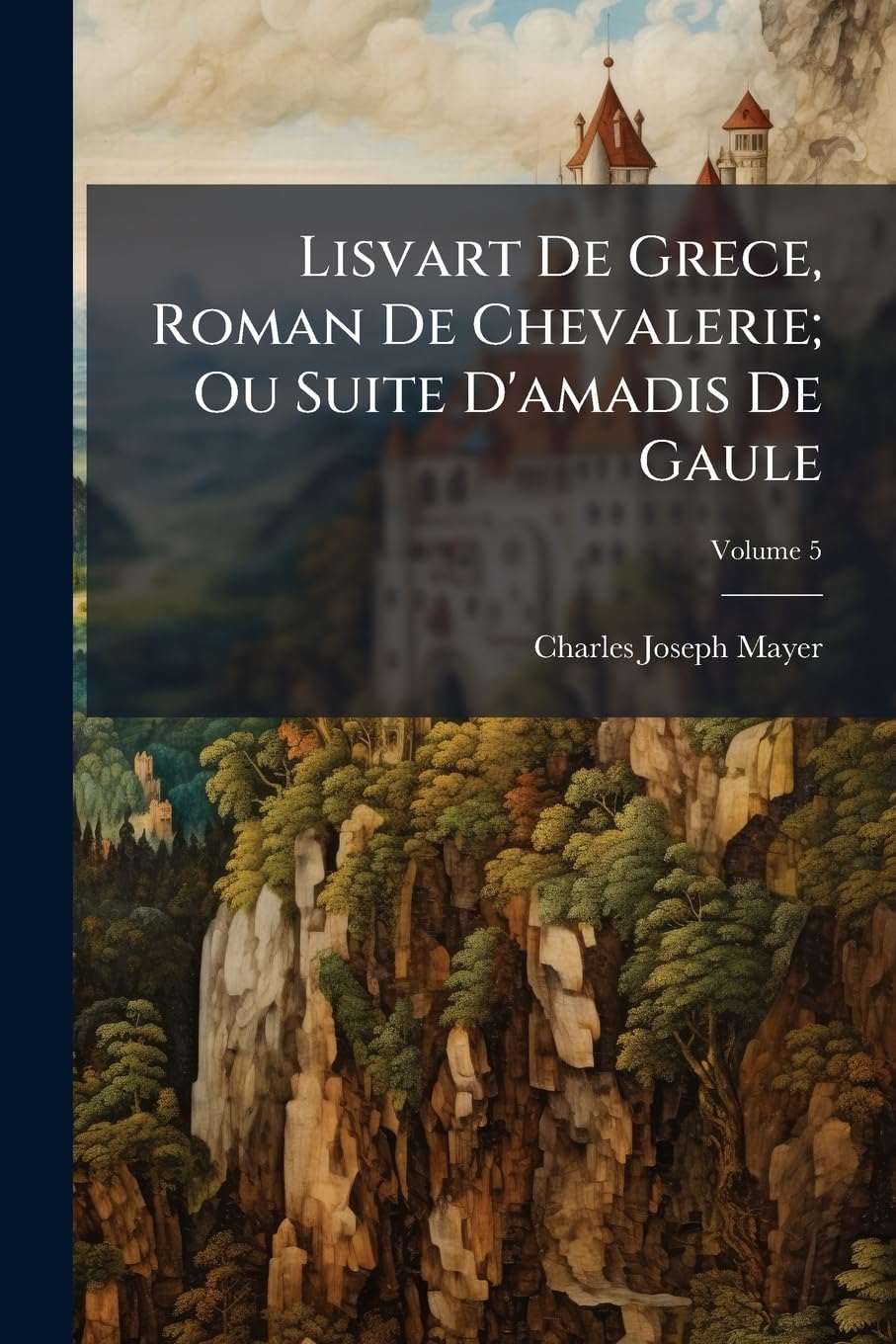 Lisvart De Grece, Roman De Chevalerie; Ou Suite D'amadis De Gaule, Volume 5 book
