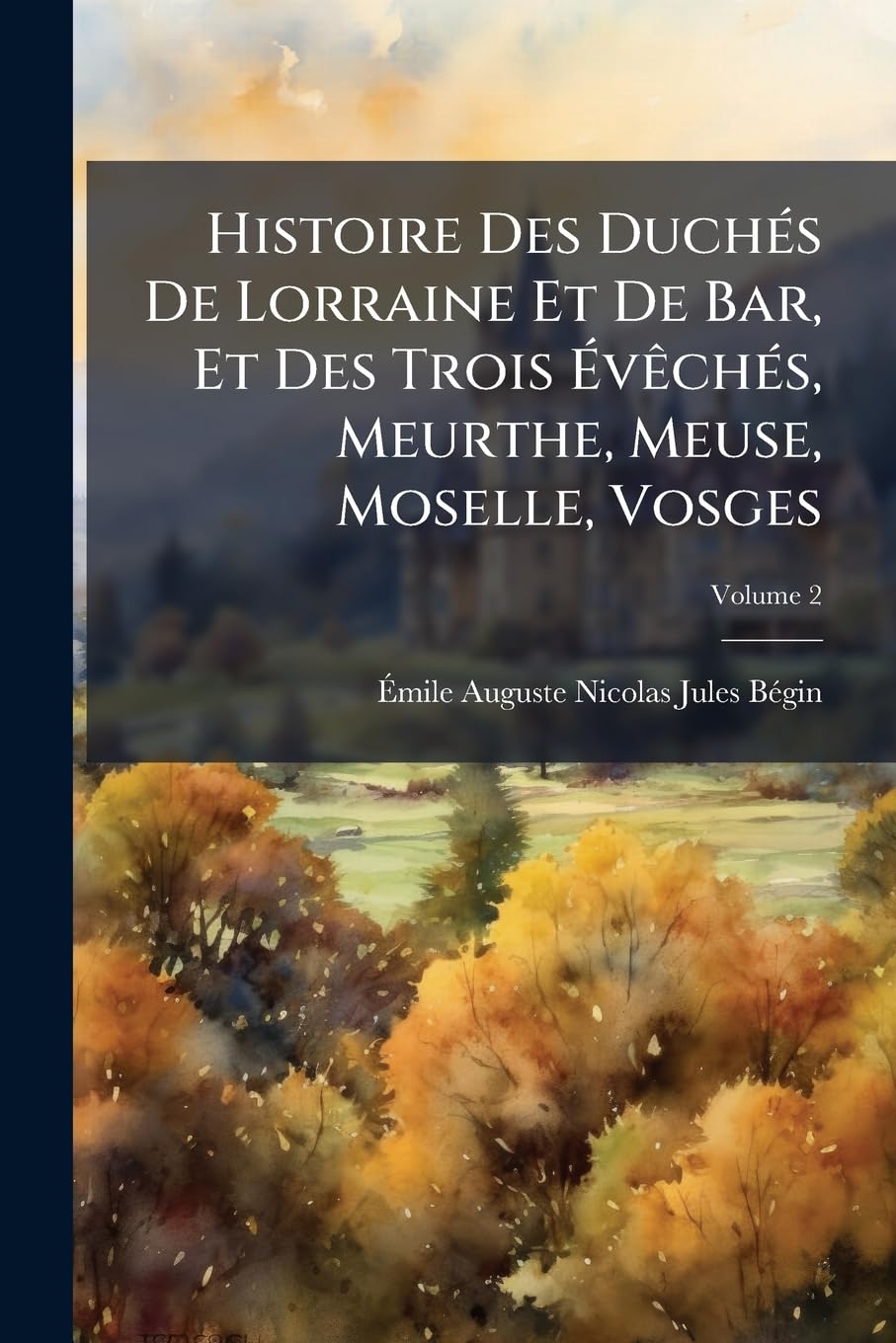 Histoire Des Duchés de Lorraine Et de Bar, Et Des Trois Évèchés, Meurthe, Meuse, Moselle, Vosges, Volume 2 book