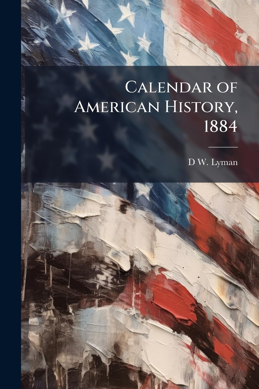 Calendar of American History, 1884 ... Politics & History