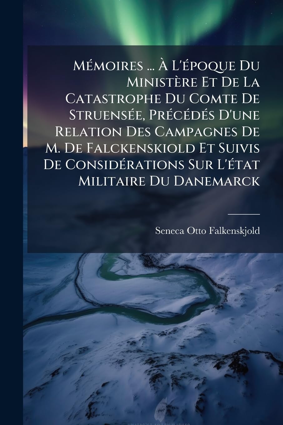 Mémoires ... À l'Époque Du Ministère Et de la Catastrophe Du Comte de Struensée, Précédés d'Une Relation Des Campagnes de M. de Falckenskiold Et ... Sur l'État Militaire Du Danemarck book