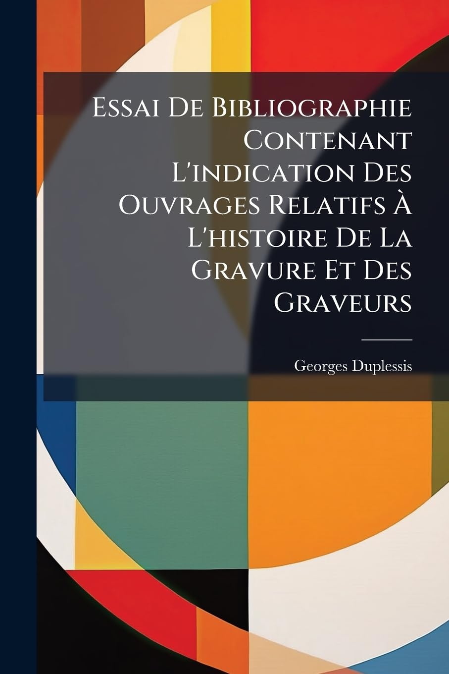 Essai de Bibliographie Contenant l'Indication Des Ouvrages Relatifs À l'Histoire de la Gravure Et Des Graveurs book
