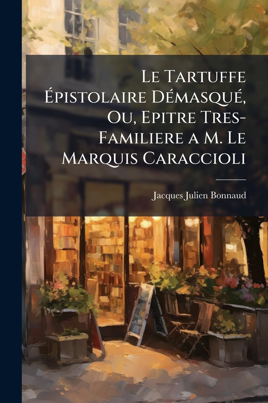 Le Tartuffe Épistolaire Démasqué, Ou, Epitre Tres-Familiere a M. Le Marquis Caraccioli: Colonel (In Partibus), Editeur, & Comme Qui Diroit Auteur Des ... Au Pape Clément XIV (Ganganelli), &c book