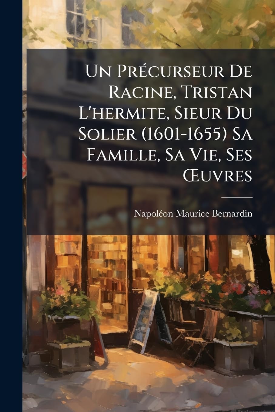 Un Précurseur De Racine, Tristan L'hermite, Sieur Du Solier (1601-1655) Sa Famille, Sa Vie, Ses OEuvres book