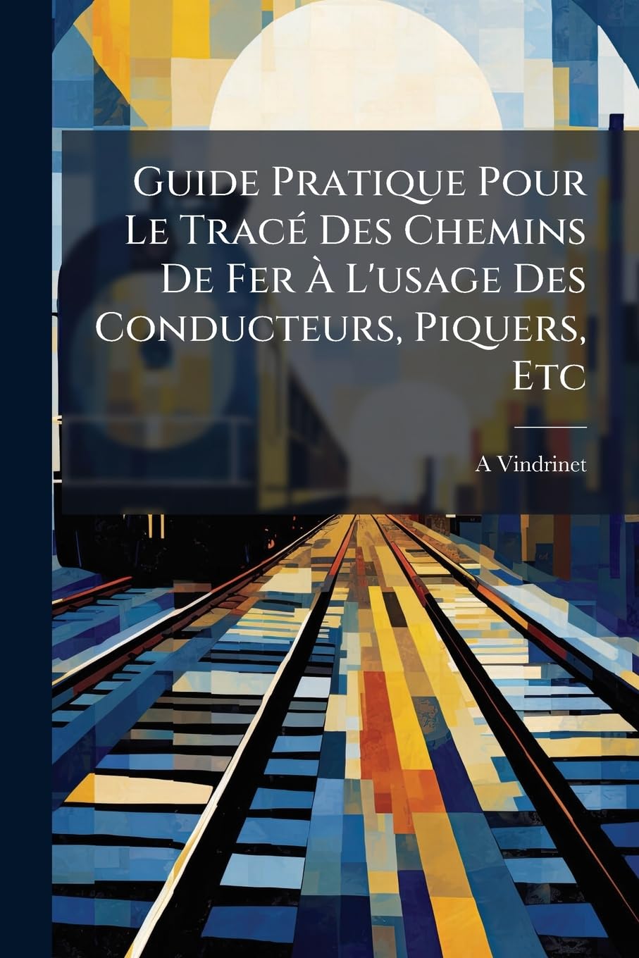 Guide Pratique Pour Le Tracé Des Chemins de Fer À l'Usage Des Conducteurs, Piquers, Etc book