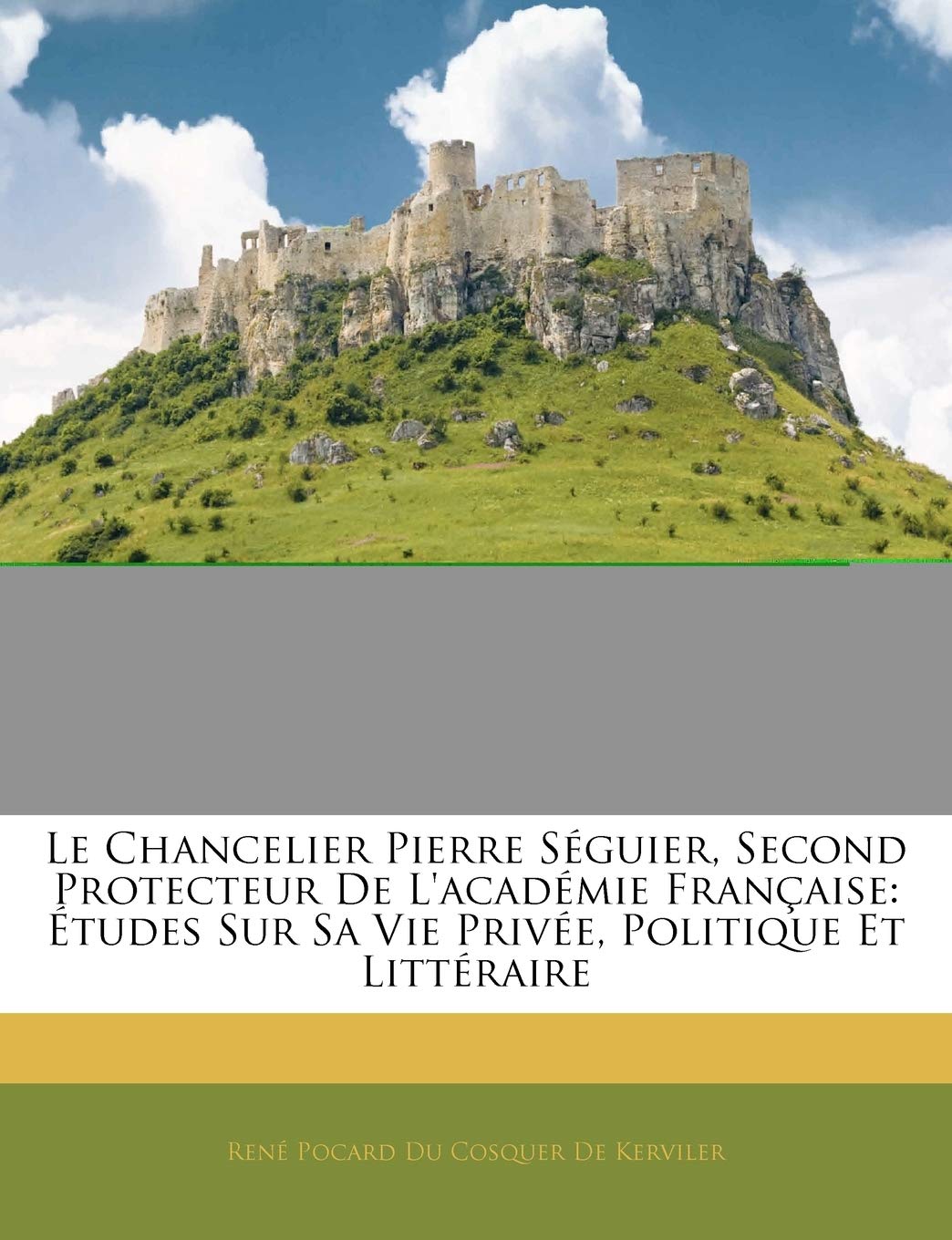 Le Chancelier Pierre Sguier, Second Protecteur de l'Acadmie Franaise: tudes Sur Sa Vie Prive, Politique Et Littraire book