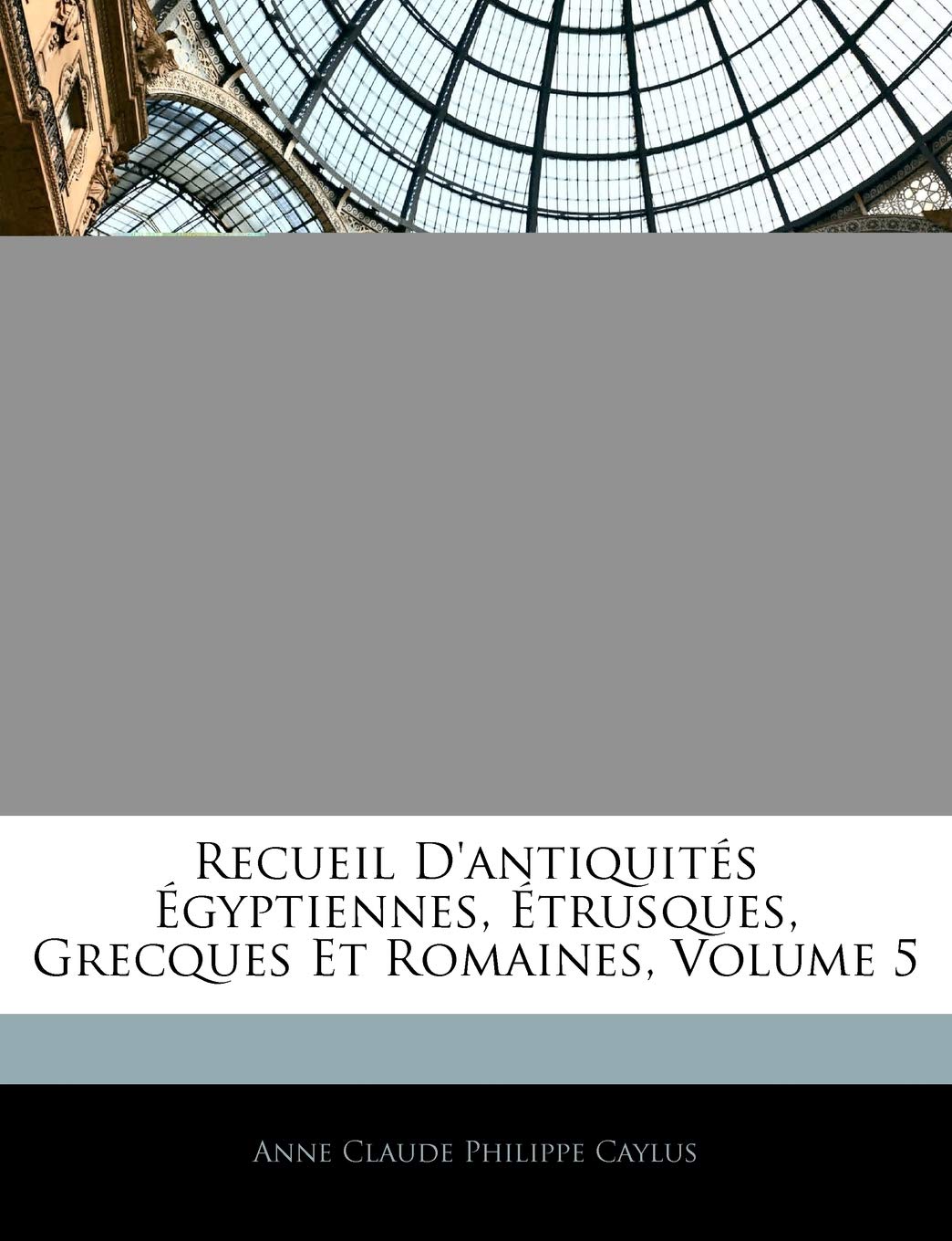 Recueil D'antiquités Égyptiennes, Étrusques, Grecques Et Romaines, Volume 5 book