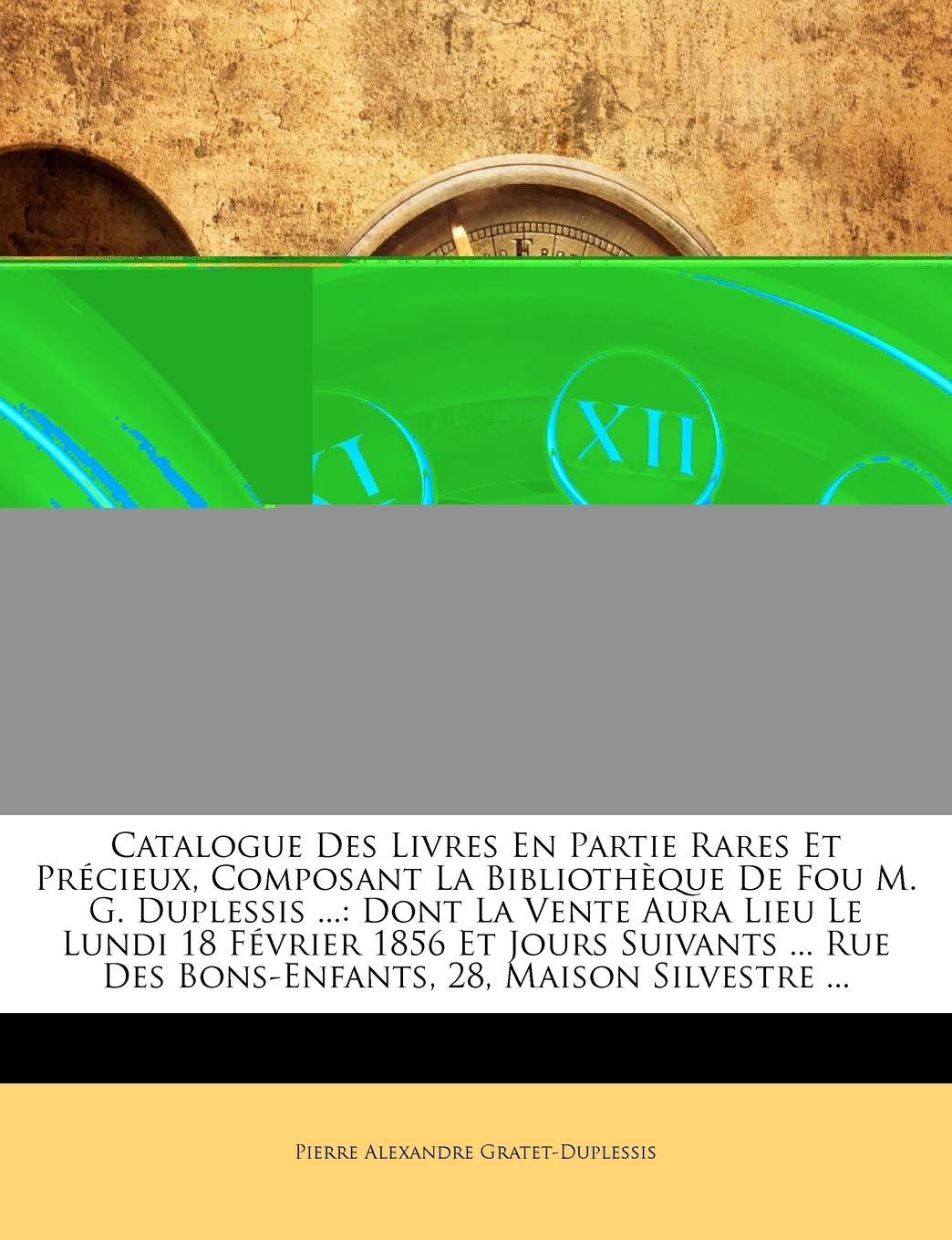 Catalogue Des Livres En Partie Rares Et Précieux, Composant La Bibliothèque De Fou M. G. Duplessis ...: Dont La Vente Aura Lieu Le Lundi 18 Février ... Des Bons-Enfants, 28, Maison Silvestre ... book
