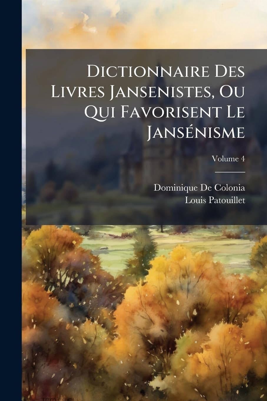 Dictionnaire Des Livres Jansenistes, Ou Qui Favorisent Le Jansénisme, Volume 4 book
