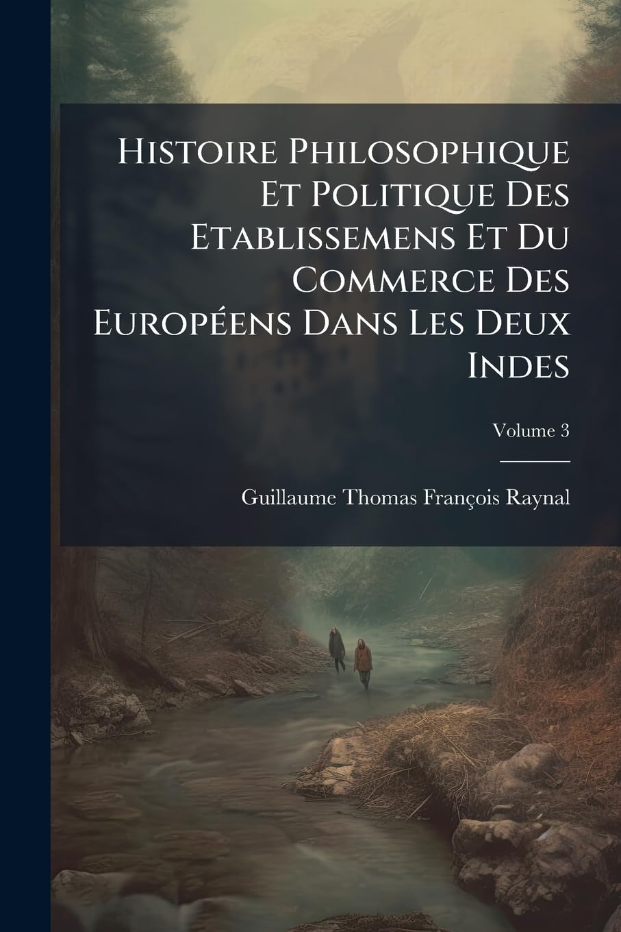 Histoire Philosophique Et Politique Des Etablissemens Et Du Commerce Des Européens Dans Les Deux Indes, Volume 3 book