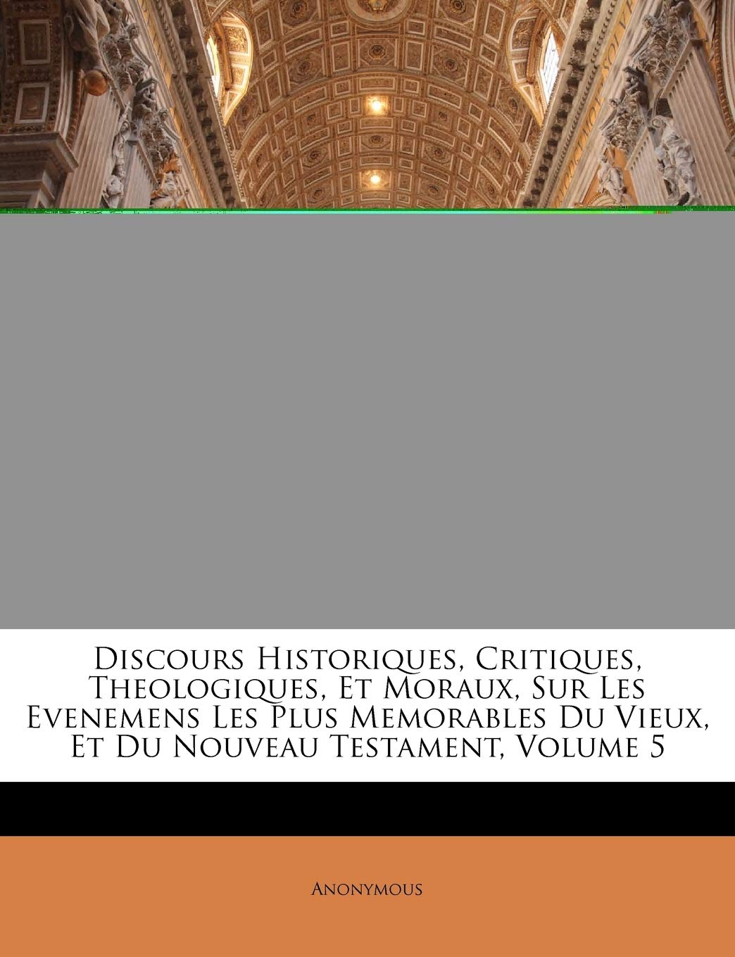 Discours Historiques, Critiques, Theologiques, Et Moraux, Sur Les Evenemens Les Plus Memorables Du Vieux, Et Du Nouveau Testament, Volume 5 book