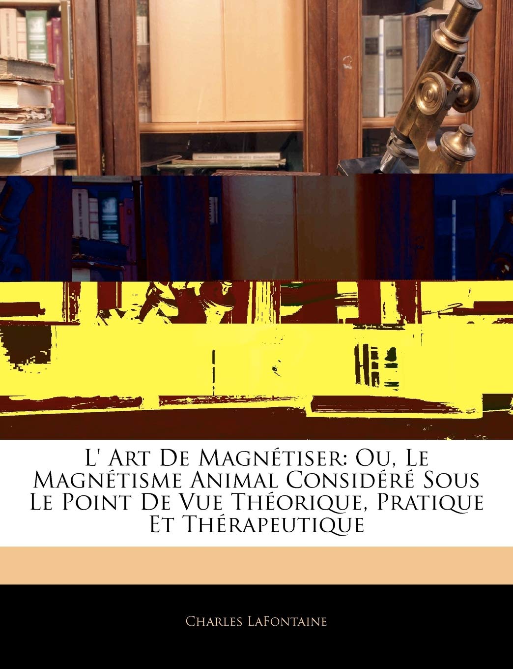 L' Art De Magnétiser: Ou, Le Magnétisme Animal Considéré Sous Le Point De Vue Théorique, Pratique Et Thérapeutique book