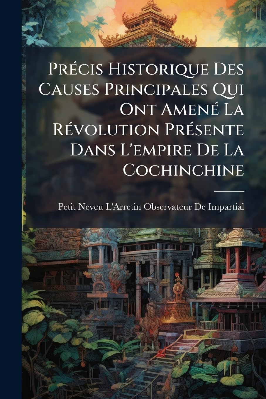 Précis Historique Des Causes Principales Qui Ont Amené La Révolution Présente Dans L'empire De La Cochinchine book