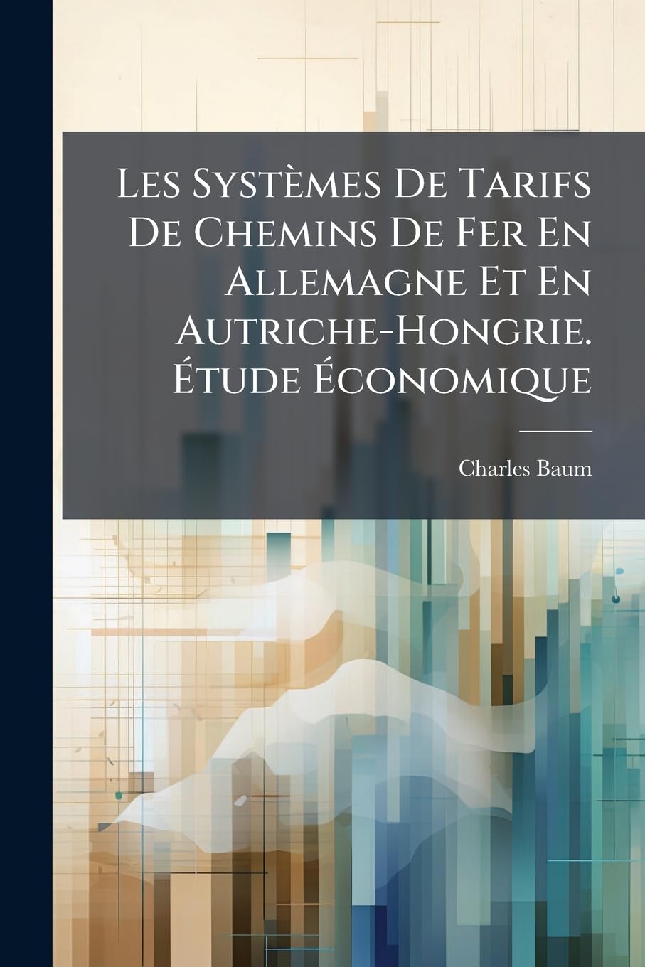 Les Systèmes De Tarifs De Chemins De Fer En Allemagne Et En Autriche-Hongrie. Étude Économique book