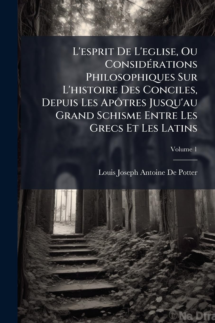 L'esprit De L'eglise, Ou Considérations Philosophiques Sur L'histoire Des Conciles, Depuis Les Apôtres Jusqu'au Grand Schisme Entre Les Grecs Et Les Latins: Sous L'empire De Charlemagne, Volume 1 book