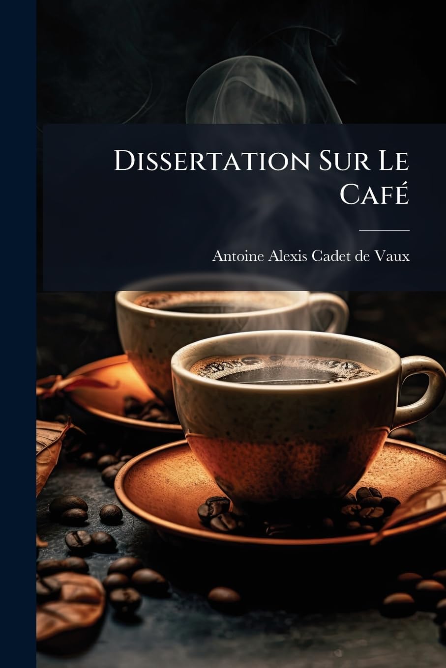 Dissertation Sur Le Café: Son Historique, Ses Propriétés, Et Le Procédé Pour En Obtenir La Boisson La Plus Agréable, La Plus Salutaire Et La Plus Économique book
