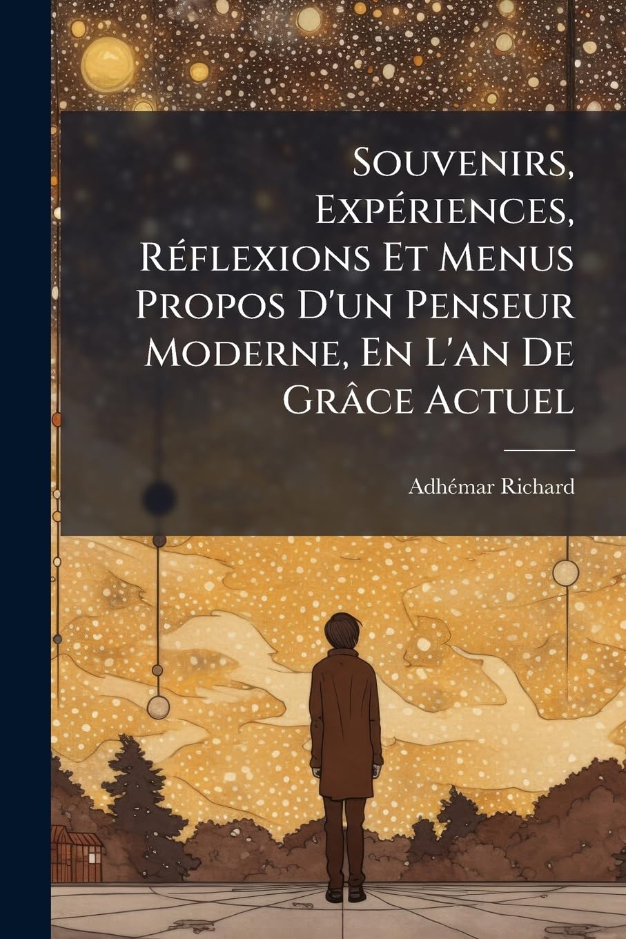 Souvenirs, Expériences, Réflexions Et Menus Propos D'un Penseur Moderne, En L'an De Grâce Actuel: Ouvrage En Cinq Livres: La Vie. - Le Commeil. - La Mort. - L'éternité. - Mes Conclusions book