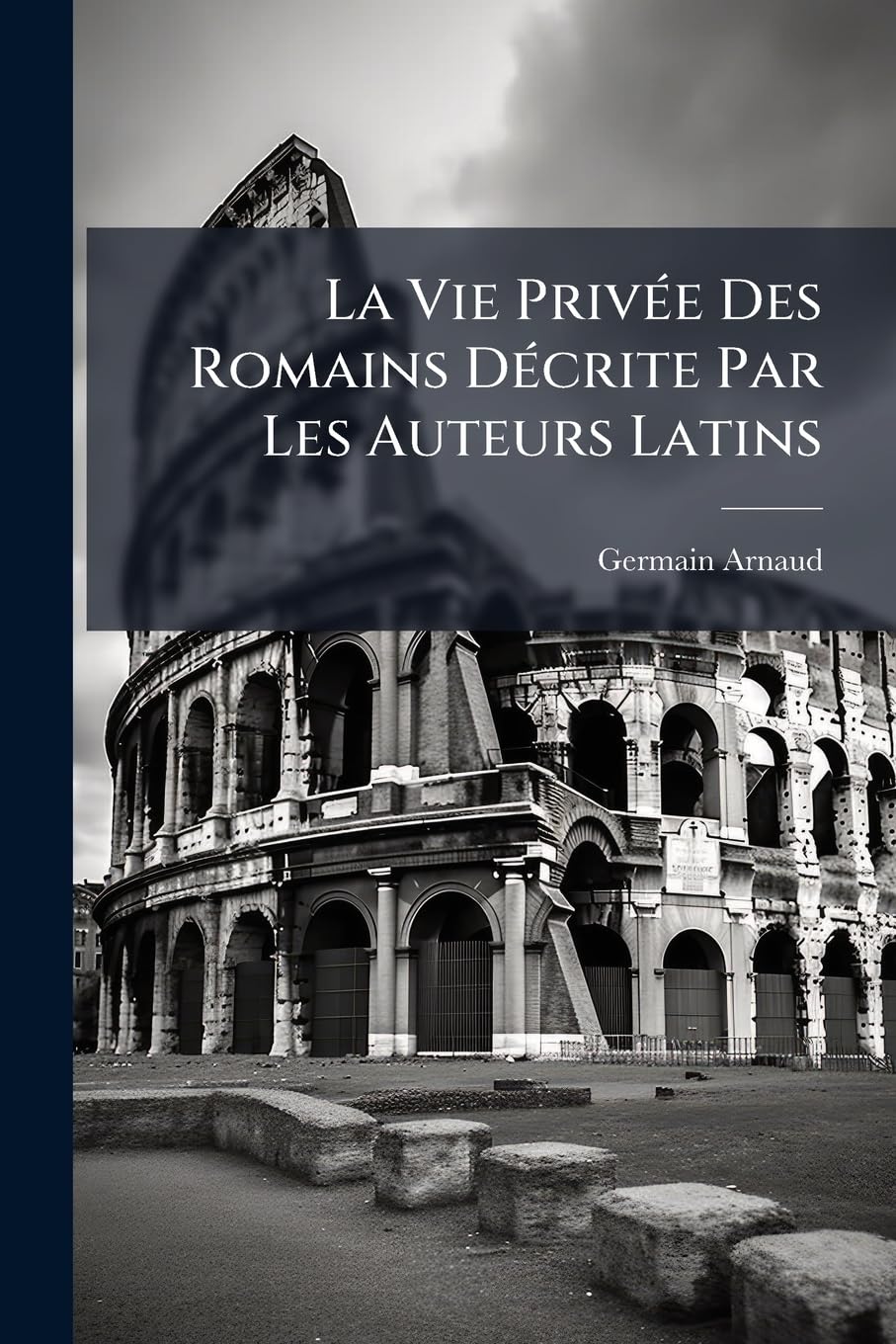 La Vie Privée Des Romains Décrite Par Les Auteurs Latins: Nouveau Recueil de Versions Latines À l'Usage Des Classes de Troisième, Seconde Et Rhétorique Et Des Candidats Au Baccalauréat book