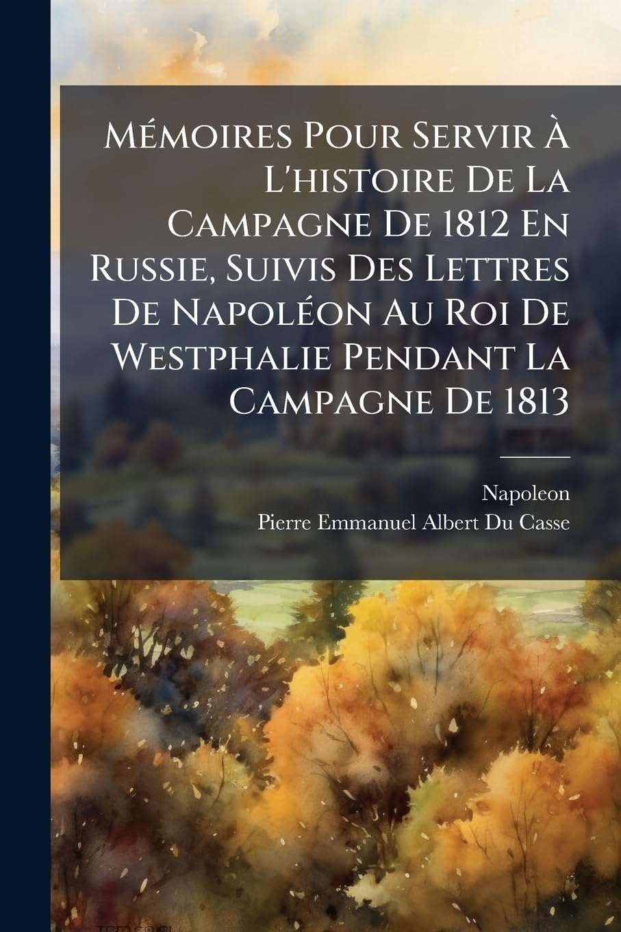 Mémoires Pour Servir À L'histoire De La Campagne De 1812 En Russie, Suivis Des Lettres De Napoléon Au Roi De Westphalie Pendant La Campagne De 1813 book
