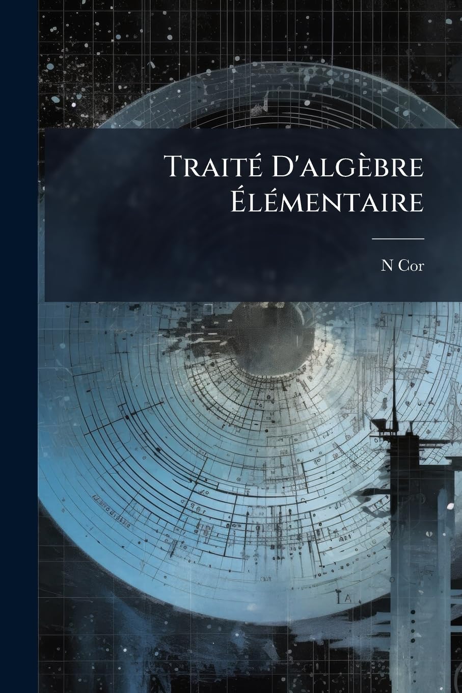 Traité d'Algèbre Élémentaire: À l'Usage Des Élèves de Mathématiques Élémentaires, Des Aspirants Au Baccalauréat de l'Enseignement Classique Et Au ... Et Des Candidats Aux Écoles Du Gouvernement book