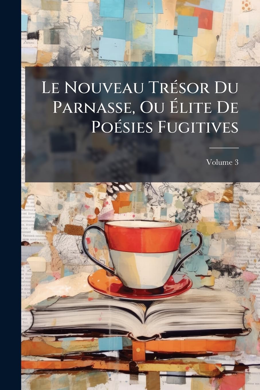 Le Nouveau Trésor Du Parnasse, Ou Élite de Poésies Fugitives, Volume 3 book