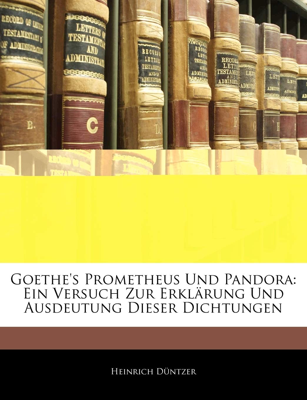 Goethe's Prometheus Und Pandora: Ein Versuch Zur Erklarung Und Ausdeutung Dieser Dichtungen Contemporary literature