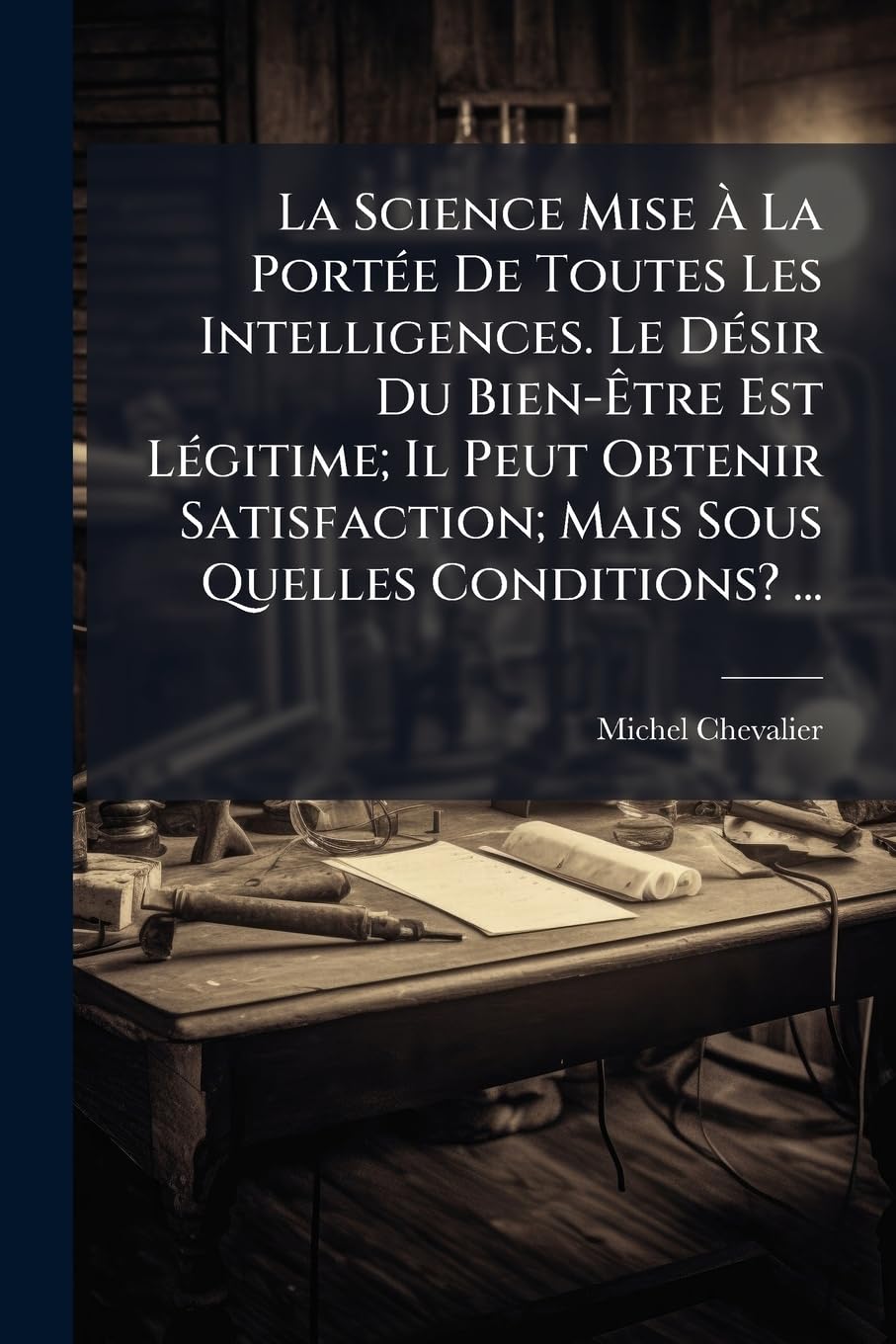 La Science Mise À La Portée De Toutes Les Intelligences. Le Désir Du Bien-Être Est Légitime; Il Peut Obtenir Satisfaction; Mais Sous Quelles Conditions? ... book
