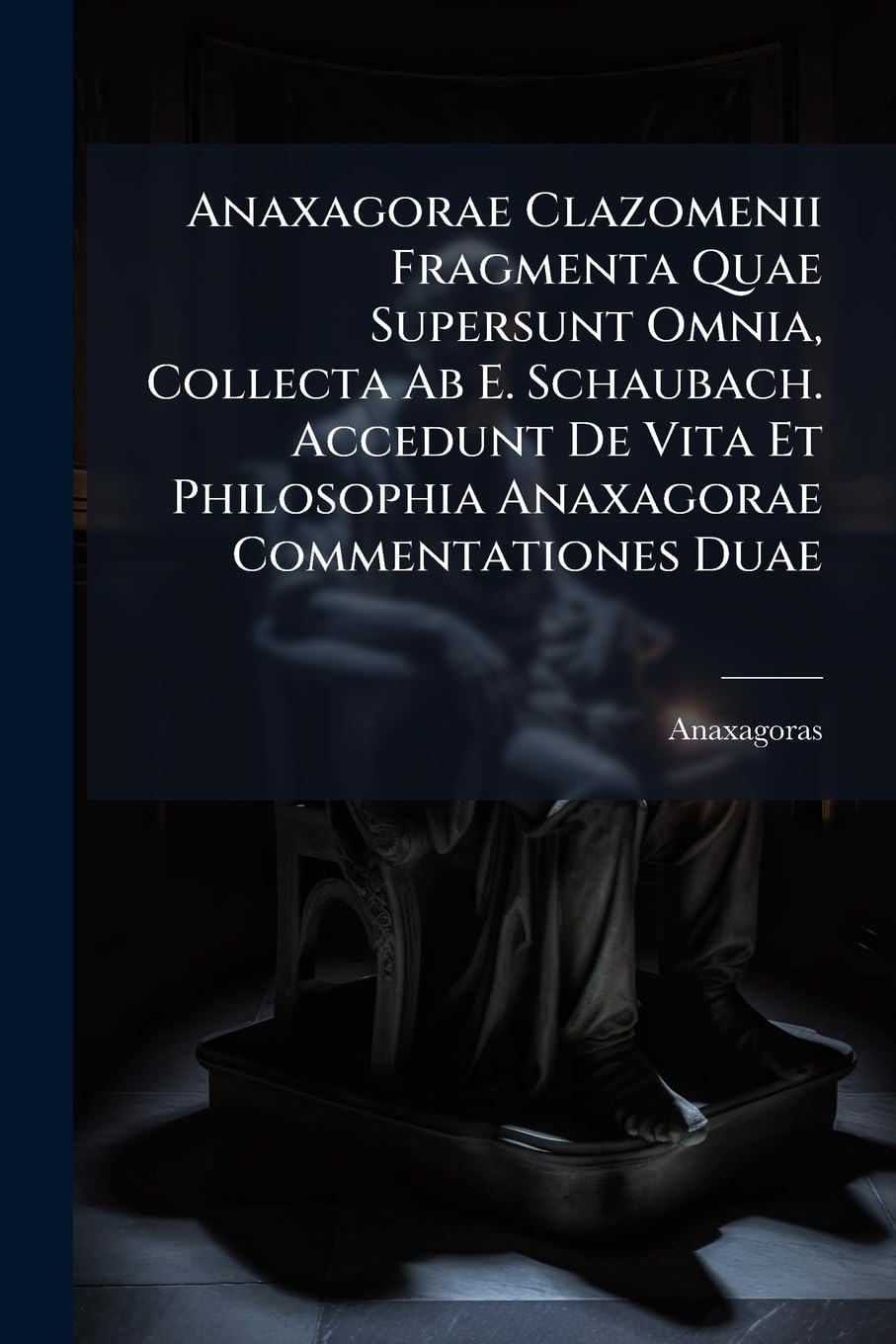 Anaxagorae Clazomenii Fragmenta Quae Supersunt Omnia, Collecta Ab E. Schaubach. Accedunt De Vita Et Philosophia Anaxagorae Commentationes Duae book