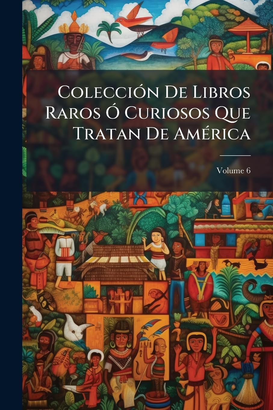 Colección De Libros Raros Ó Curiosos Que Tratan De América, Volume 6 Politics & History