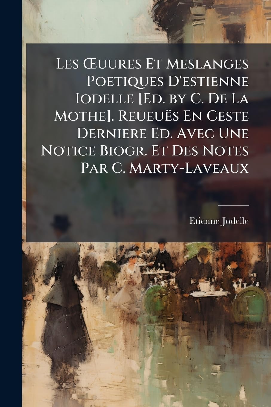 Les Oeuures Et Meslanges Poetiques d'Estienne Iodelle . Reueuës En Ceste Derniere Ed. Avec Une Notice Biogr. Et Des Notes Par C. Marty-Laveaux book
