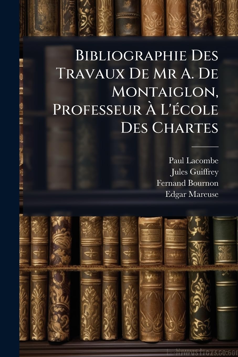 Bibliographie Des Travaux de MR A. de Montaiglon, Professeur À l'École Des Chartes book
