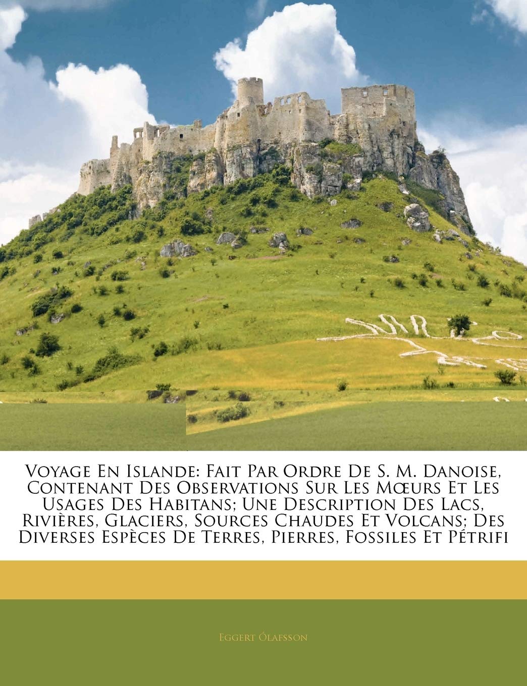 Voyage En Islande: Fait Par Ordre De S. M. Danoise, Contenant Des Observations Sur Les Moeurs Et Les Usages Des Habitans; Une Description Des Lacs, ... Espèces De Terres, Pierres, Fossiles Et P... book