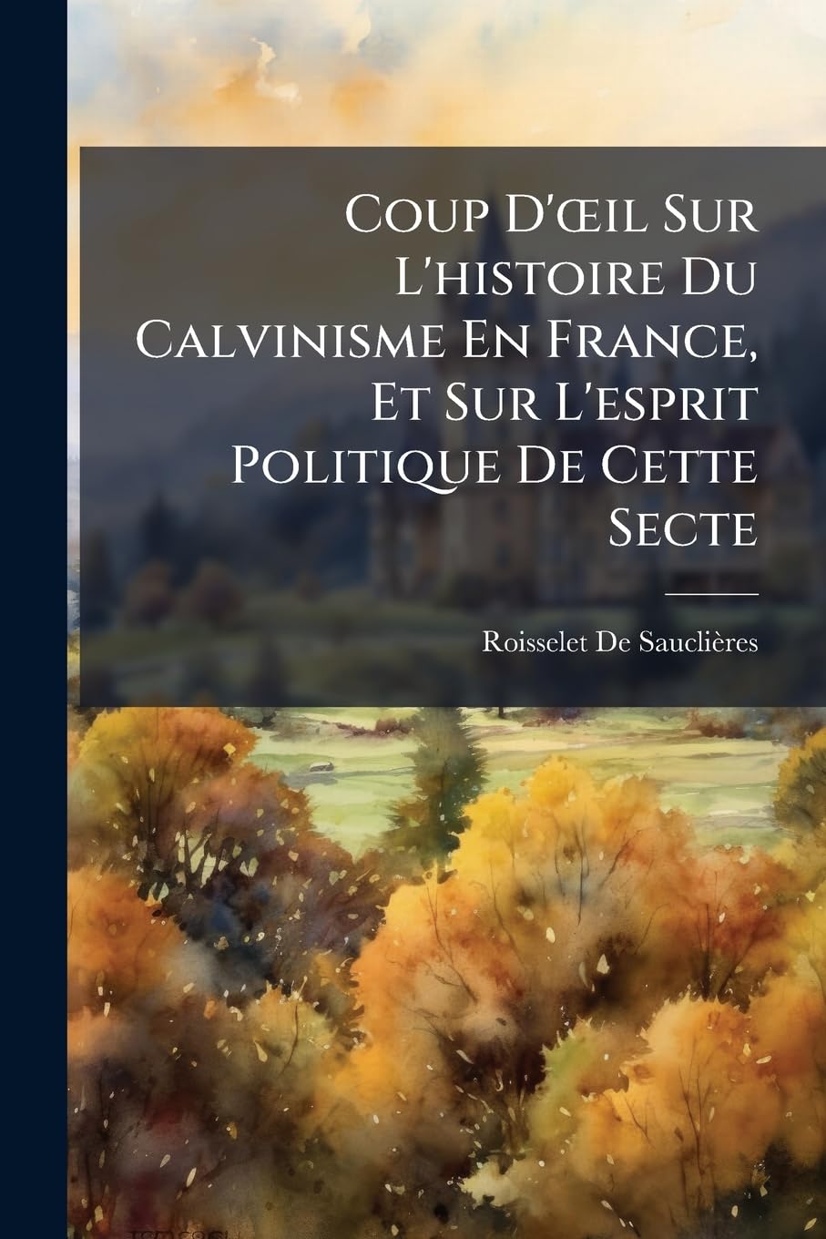 Coup D'oeil Sur L'histoire Du Calvinisme En France, Et Sur L'esprit Politique De Cette Secte book