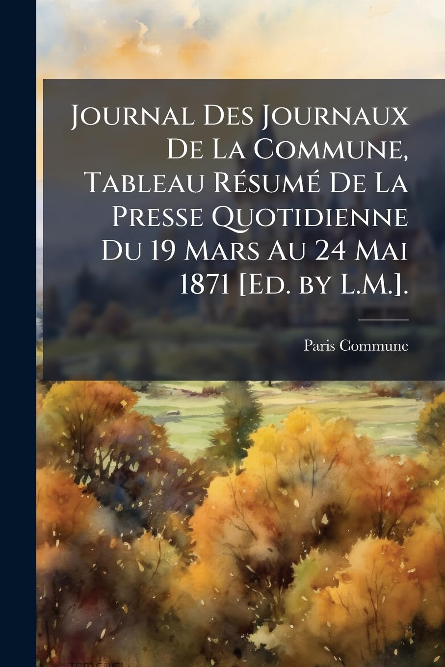 Journal Des Journaux De La Commune, Tableau Résumé De La Presse Quotidienne Du 19 Mars Au 24 Mai 1871 . book